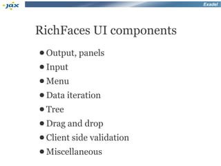 Exadel




RichFaces UI components
● Output, panels
● Input
● Menu
● Data iteration
● Tree
● Drag   and drop
● Client   side validation
● Miscellaneous
 