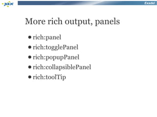 Exadel




More rich output, panels
● rich:panel
● rich:togglePanel
● rich:popupPanel
● rich:collapsiblePanel
● rich:toolTip
 