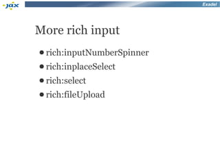Exadel




More rich input
● rich:inputNumberSpinner
● rich:inplaceSelect
● rich:select
● rich:fileUpload
 