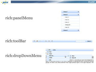 Exadel




rich:panelMenu




rich:toolBar


rich:dropDownMenu
 