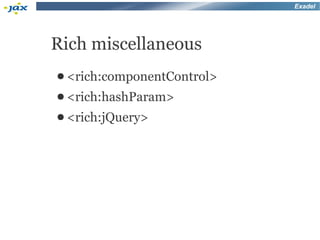 Exadel




Rich miscellaneous
● <rich:componentControl>
● <rich:hashParam>
● <rich:jQuery>
 