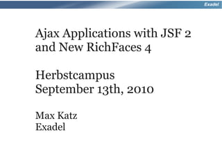 Exadel




Ajax Applications with JSF 2
and New RichFaces 4

Herbstcampus
September 13th, 2010

Max Katz
Exadel
 