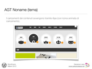 AGT Noname (tema)

I caricamenti dei contenuti avvengono tramite Ajax (con icona animata di
caricamento).




 WordCamp                                                          Salvatore Laisa
 Milano 2012                                                 www.salvatorelaisa.net
 