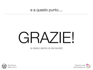 e a questo punto....




              GRAZIE!
               (e dateci dentro di domande!)




WordCamp                                         Salvatore Laisa
Milano 2012                                    salvatorelaisa.net
 