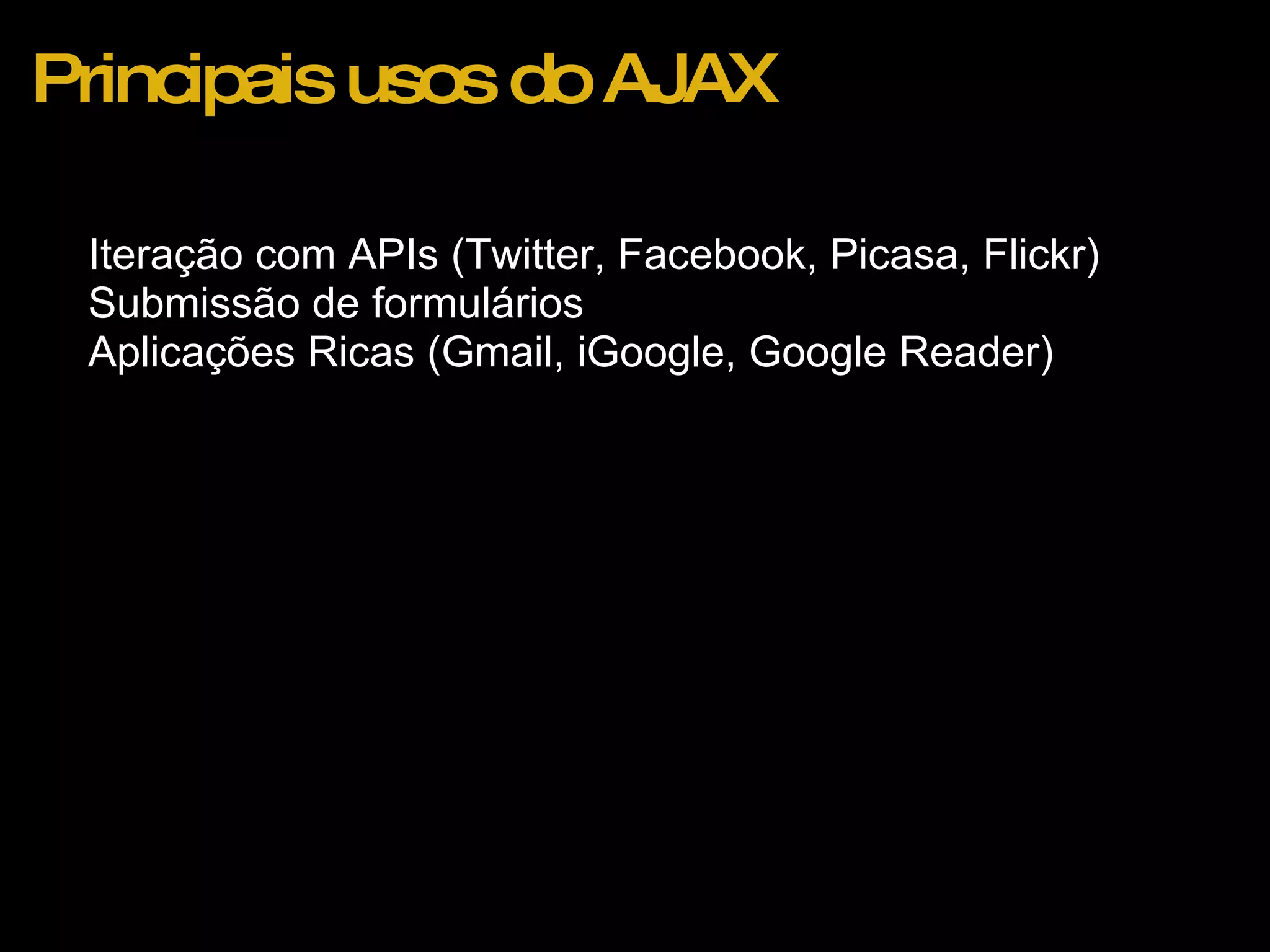Principais usos do AJAX Iteração com APIs (Twitter, Facebook, Picasa, Flickr) Submissão de formulários Aplicações Ricas (Gmail, iGoogle, Google Reader) 