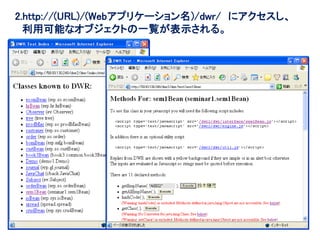 2.http://(URL)/(Webアプリケーション名)/dwr/ にアクセスし、
  利用可能なオブジェクトの一覧が表示される。




                                             111
 