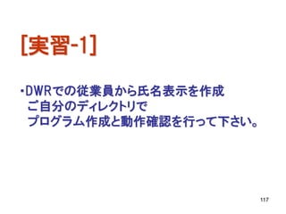 [実習-1]
・DWRでの従業員から氏名表示を作成
 ご自分のディレクトリで
 プログラム作成と動作確認を行って下さい。




                    117
 