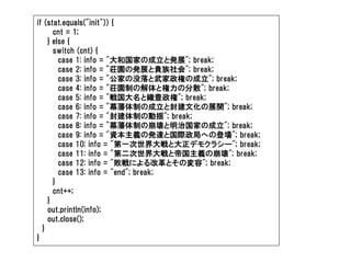 if (stat.equals("init")) {
      cnt = 1;
    } else {
      switch (cnt) {
        case 1: info = "大和国家の成立と発展"; break;
        case 2: info = "荘園の発展と貴族社会"; break;
        case 3: info = "公家の没落と武家政権の成立"; break;
        case 4: info = "荘園制の解体と権力の分散"; break;
        case 5: info = "戦国大名と織豊政権"; break;
        case 6: info = "幕藩体制の成立と封建文化の展開"; break;
        case 7: info = "封建体制の動揺"; break;
        case 8: info = "幕藩体制の崩壊と明治国家の成立"; break;
        case 9: info = "資本主義の発達と国際政局への登場"; break;
        case 10: info = "第一次世界大戦と大正デモクラシー"; break;
        case 11: info = "第二次世界大戦と帝国主義の崩壊"; break;
        case 12: info = "敗戦による改革とその変容"; break;
        case 13: info = "end"; break;
      }
      cnt++;
    }
    out.println(info);
    out.close();
  }
}
 