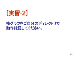 [実習-２]
棒グラフをご自分のディレクトリで
動作確認してください。




                   213
 