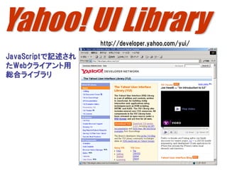 Yahoo! UI Library http://developer.yahoo.com/yui/

JavaScriptで記述され
たWebクライアント用
総合ライブラリ




                                                    231
 