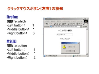 クリックマウスボタン（左右）の検知

FireFox
関数：e.which
•Left button：   1
•Middle button： *
•Right button：  3

MS(IE)
関数：e.button
•Left button：     1
•Middle button：   *
•Right button：    2
 