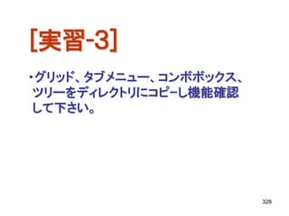 [実習-３]
・グリッド、タブメニュー、コンボボックス、
 ツリーをディレクトリにコピｰし機能確認
 して下さい。




                        328
 