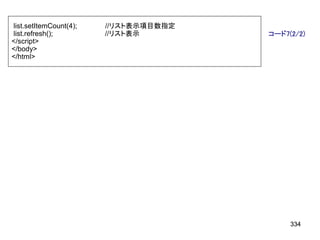 list.setItemCount(4);   //リスト表示項目数指定
list.refresh();         //リスト表示        コード7(2/2)
</script>
</body>
</html>




                                            334
 