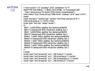 sort2.htm   <<?xml version="1.0" encoding="utf-8" standalone="no"?>
   1/2      <!DOCTYPE html PUBLIC "-//W3C//DTD XHTML 1.0 Transitional//EN"
              "http://www.w3.org/TR/xhtml1/DTD/xhtml1-transitional.dtd">
            <html xmlns="http://www.w3.org/1999/xhtml" xml:lang="utf-8" lang="utf-8">
            <head>
            <meta http-equiv="content-type" content="text/html; charset=utf-8"/>
            <title>script.aculo.us ソータブル</title>
            <style type="text/css" media="screen">
            <!--
              #list1 { width:250px; padding: 2px; background:#c03;}
              #list1 li { background: #ffb; margin:2px; padding: 2px; }
              #list2 { width:250px; padding: 2px; background:#c03;}
              #list2 li { background: #ffb; margin:2px; padding: 2px; }
              #inlist1 { width: 200px; padding: 2px; background:#c03;}
              #inlist1 li { background: #ffb; margin:2px; padding: 2px; }
              #inlist2 { width: 200px; padding: 2px; background:#c03;}
              #inlist2 li { background: #ffb; margin:2px; padding: 2px; }
              #inlist3 { width: 200px; padding: 2px; background:#c03;}
              #inlist3 li { background: #ffb; margin:2px; padding: 2px; }
            -->
            </style>
            <script type="text/javascript" src="../lib/funcs.js"></script>
            <script type="text/javascript" src="../lib/prototype.js"></script>
            <script type="text/javascript" src="../lib/scriptaculous.js"></script>
            <script type="text/javascript" src="../lib/unittest.js"></script>

                                                                                    446
 