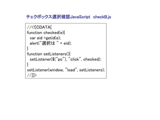 チェクボックス選択確認JavaScript checkB.js

//<![CDATA[
function checked(e){
  var eid =getid(e);
  alert("選択は " + eid);
}
function setListeners(){
  setListener($("pc"), "click", checked);
}
setListener(window, "load", setListeners);
//]]>
 