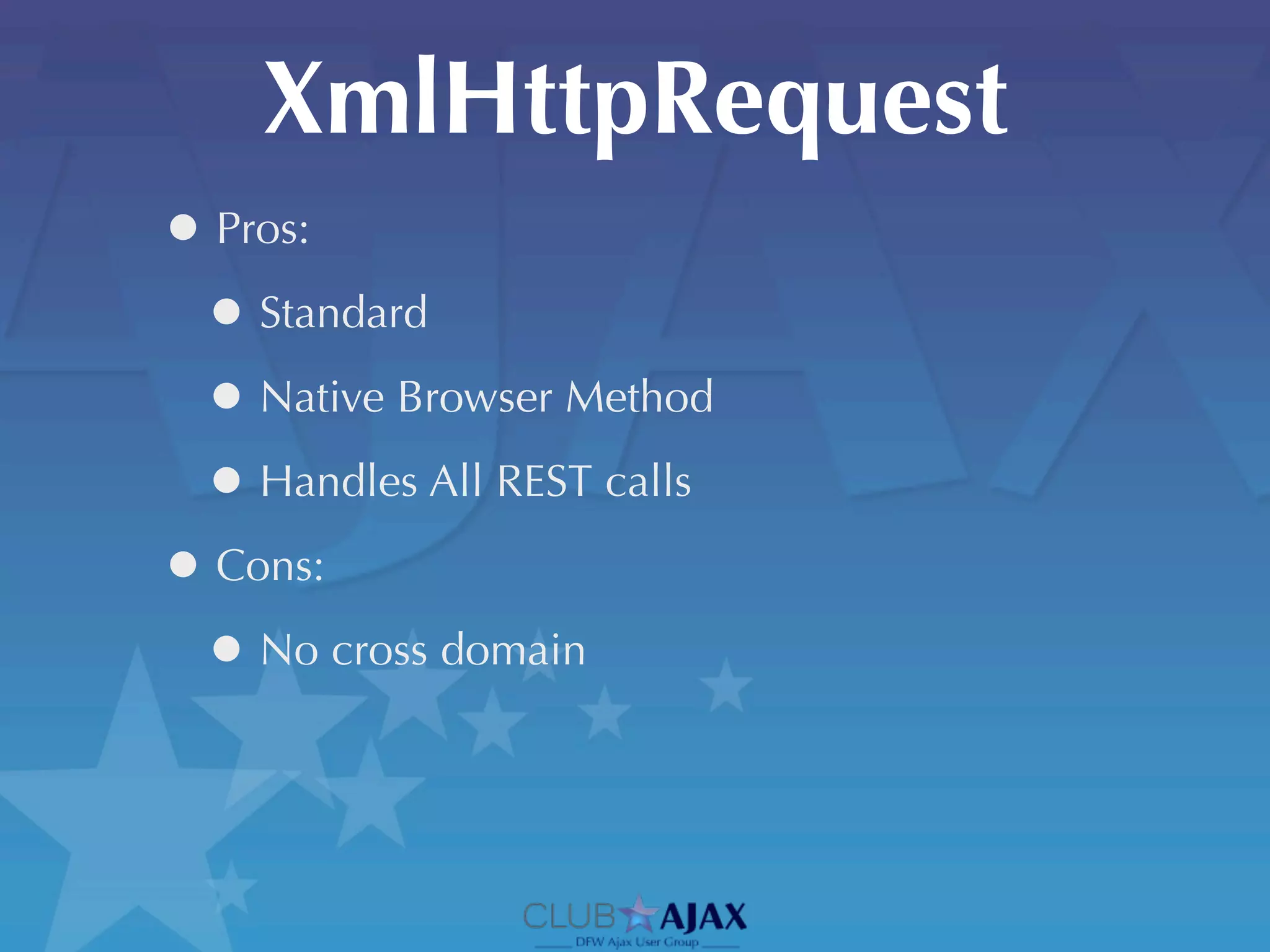 XmlHttpRequest
• Pros:
 • Standard
 • Native Browser Method
 • Handles All REST calls
• Cons:
 • No cross domain
 