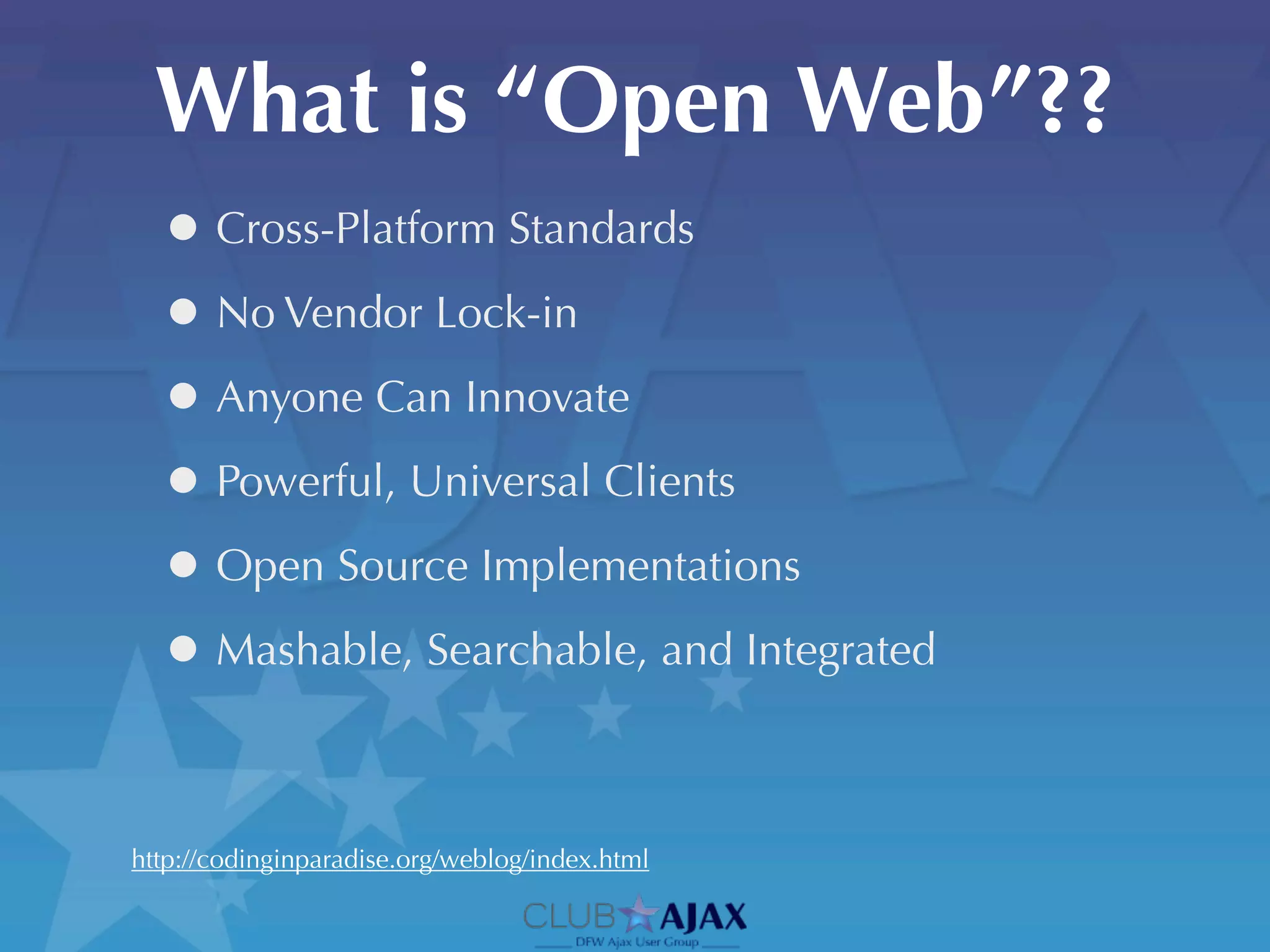 What is “Open Web”??
  • Cross-Platform Standards
  • No Vendor Lock-in
  • Anyone Can Innovate
  • Powerful, Universal Clients
  • Open Source Implementations
  • Mashable, Searchable, and Integrated

http://codinginparadise.org/weblog/index.html
 