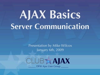 AJAX Basics
Server Communication

    Presentation by Mike Wilcox
         January 6th, 2009
 