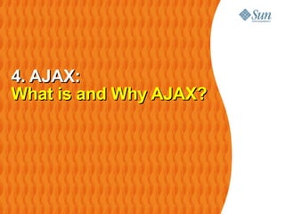 4. AJAX:
What is and Why AJAX?
 