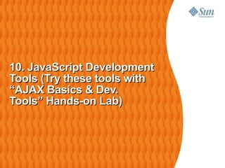 10. JavaScript Development
Tools (Try these tools with
“AJAX Basics & Dev.
Tools” Hands-on Lab)
 