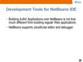 Development Tools for NetBeans IDE

• Building AJAX Applications over NetBeans is not that
  much different from building regular Web applications
• NetBeans supports JavaScript editor and debugger




                                                          59
 
