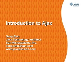 Introduction to Ajax

Sang Shin
Java Technology Architect
Sun Microsystems, Inc.
sang.shin@sun.com
www.javapassion.com
 