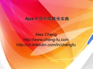 Ajax 应用开发最佳实践 Alex Cheng http://www.cheng-fu.com http://cn.linkedin.com/in/chengfu 