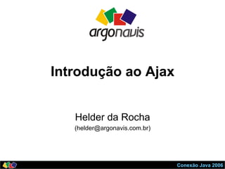 Conexão Java 2006
Introdução ao Ajax
Helder da Rocha
(helder@argonavis.com.br)
 