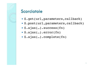 Scorciatoie
  $.get(url,parameters,callback)!
  $.post(url,parameters,callback)!
  $.ajax(…).success(fn)!
  $.ajax(…).error(fn)!
  $.ajax(…).complete(fn)!




                                  13
 