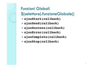 Funzioni Globali
$(selettore).funzioneGlobale()
  ajaxStart(callback)!
  ajaxSend(callback)!
  ajaxSuccess(callback)!
  ajaxError(callback)!
  ajaxComplete(callback)!
  ajaxStop(callback)




                                 14
 