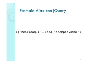 Esempio Ajax con jQuery



$('#caricaqui').load("esempio.html")!




                                   6
 