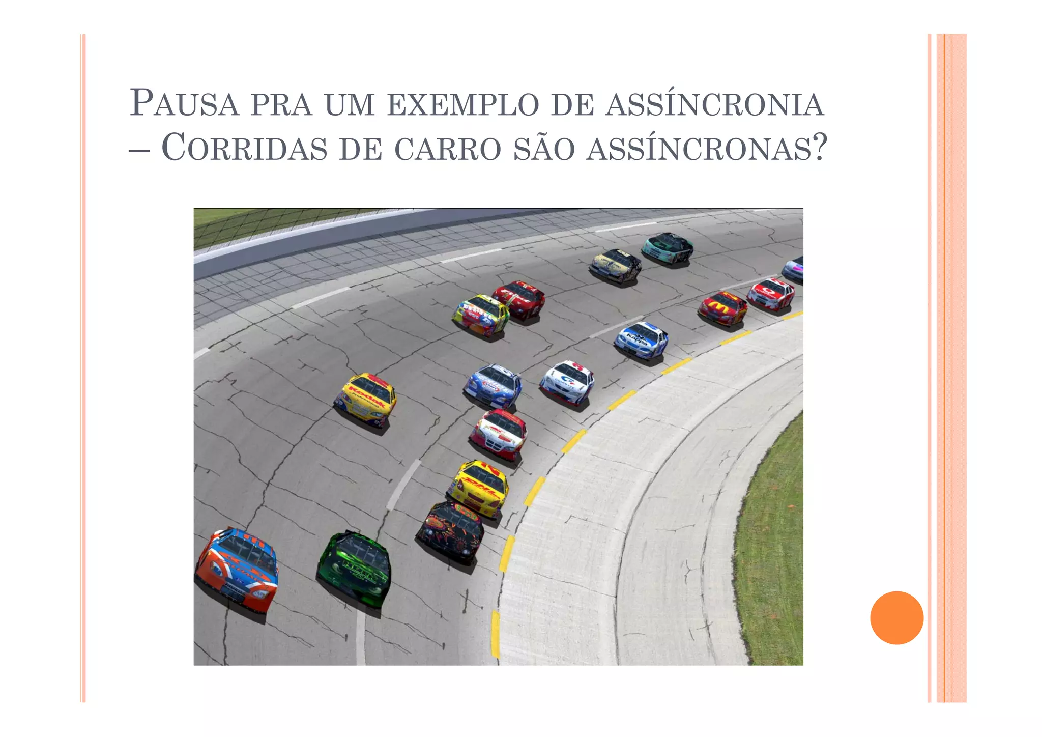 PAUSA PRA UM EXEMPLO DE ASSÍNCRONIA
– CORRIDAS DE CARRO SÃO ASSÍNCRONAS?
 