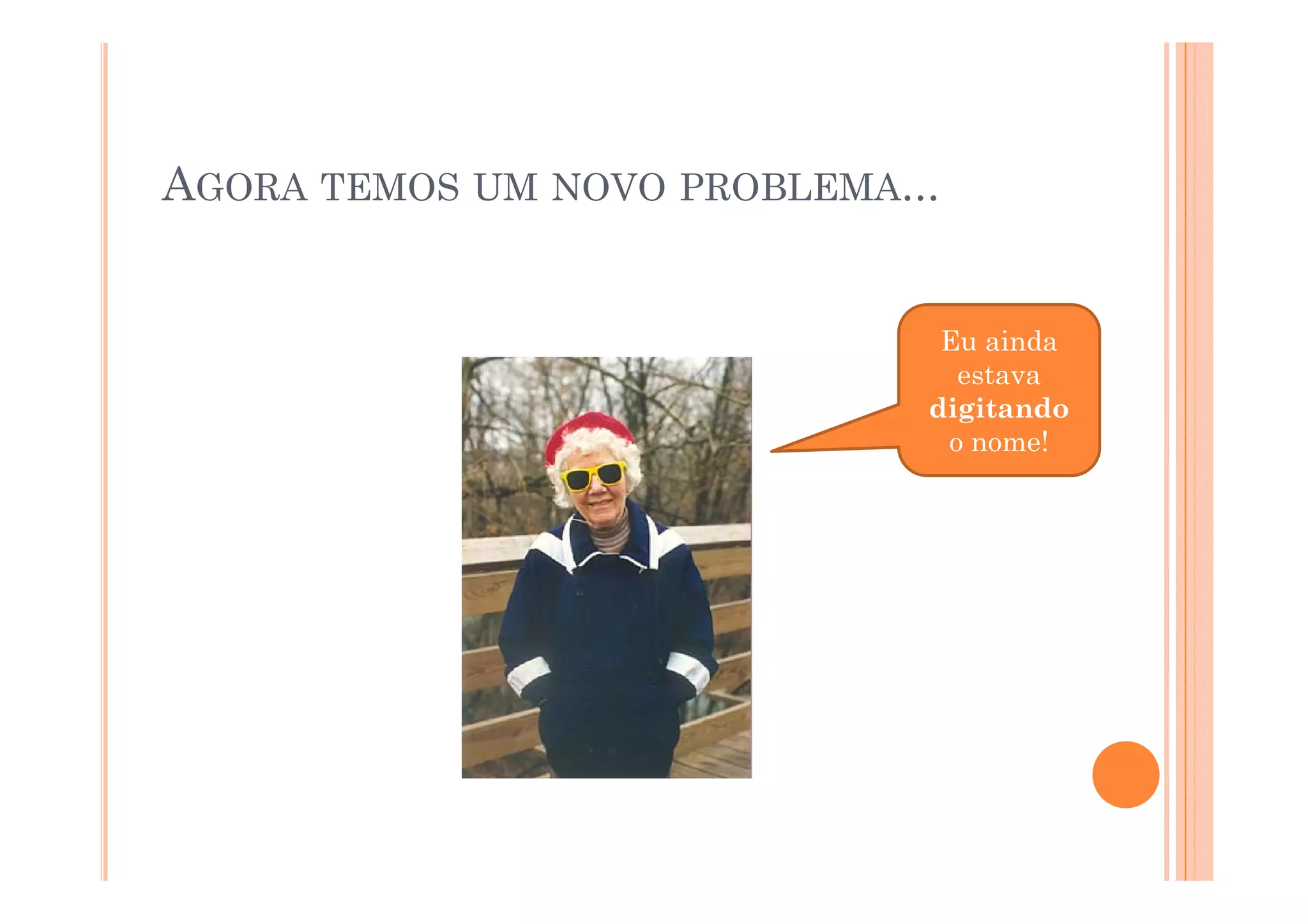 AGORA TEMOS UM NOVO PROBLEMA...


                               Eu ainda
                                estava
                              digitando
                               o nome!
 