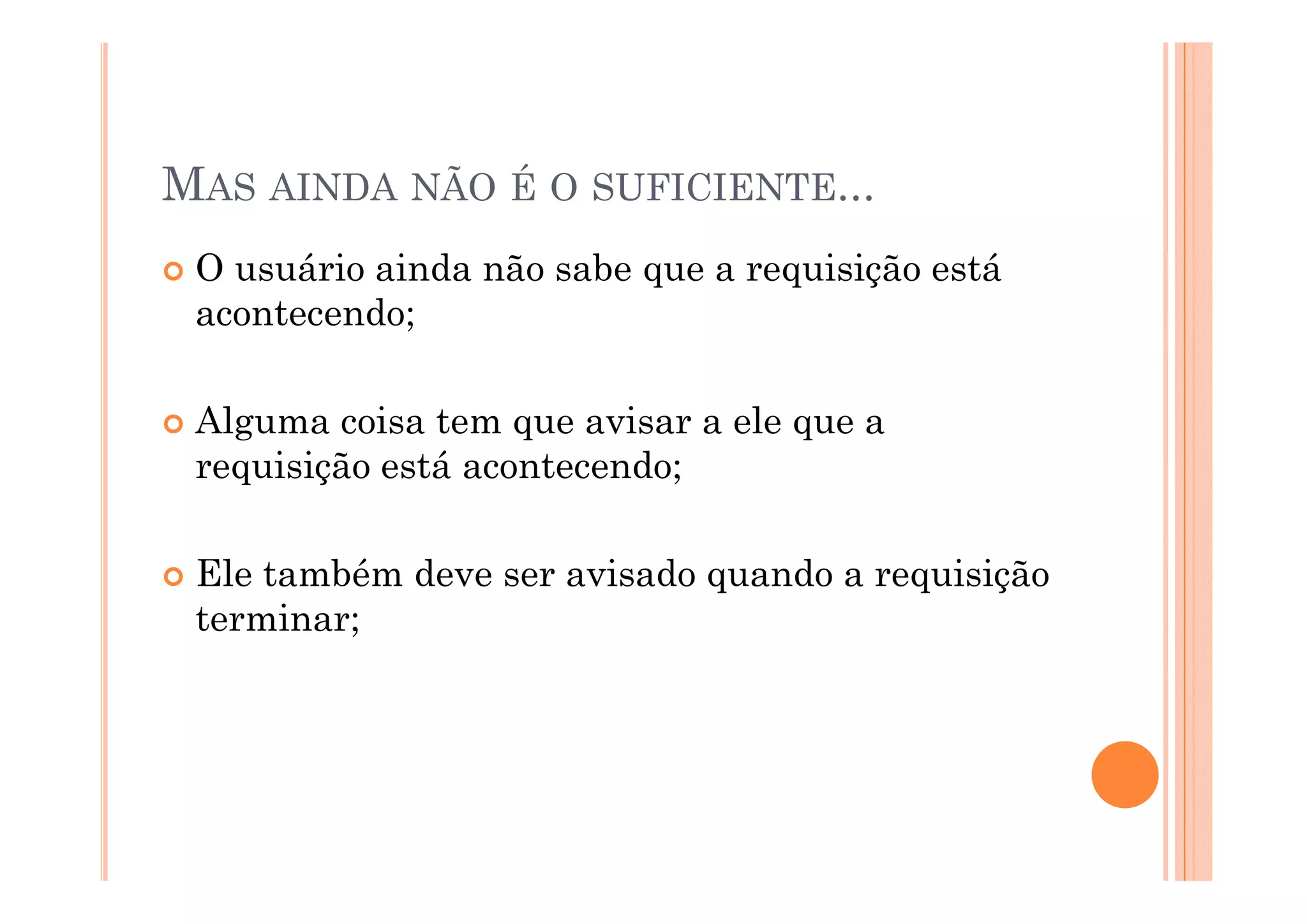 MAS AINDA NÃO É O SUFICIENTE...
 O usuário ainda não sabe que a requisição está
 acontecendo;

 Alguma coisa tem que avisar a ele que a
 requisição está acontecendo;

 Ele também deve ser avisado quando a requisição
 El t bé d             i d       d        i i ã
 terminar;
 