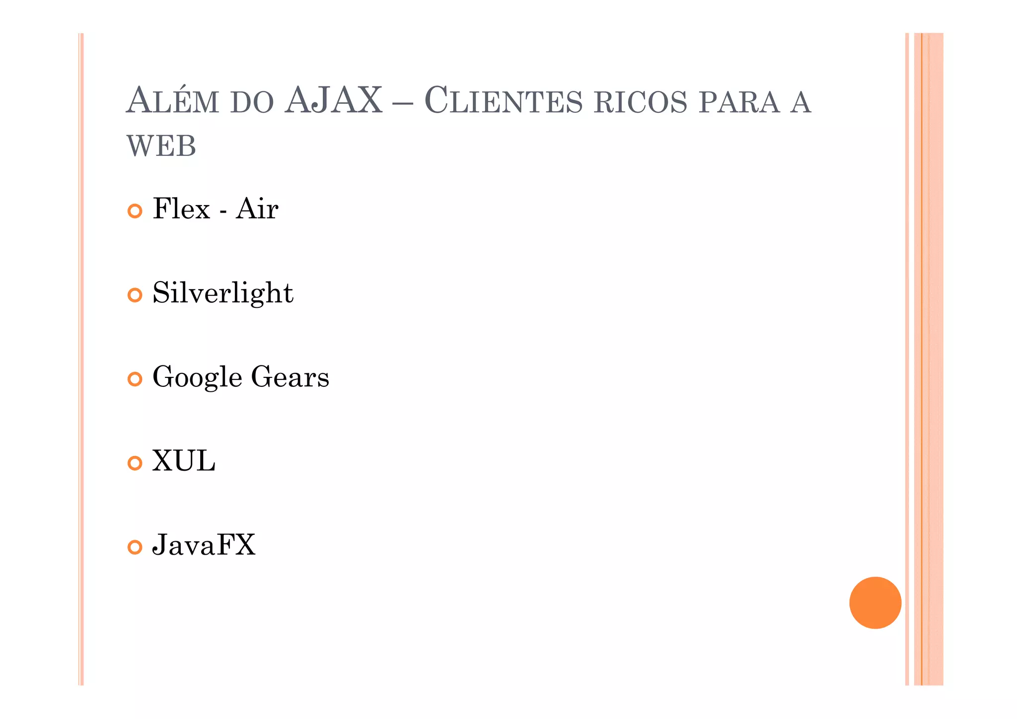 ALÉM DO AJAX – CLIENTES RICOS PARA A
WEB

 Flex - Air

 Silverlight

 Google Gears

 XUL

 JavaFX
 
