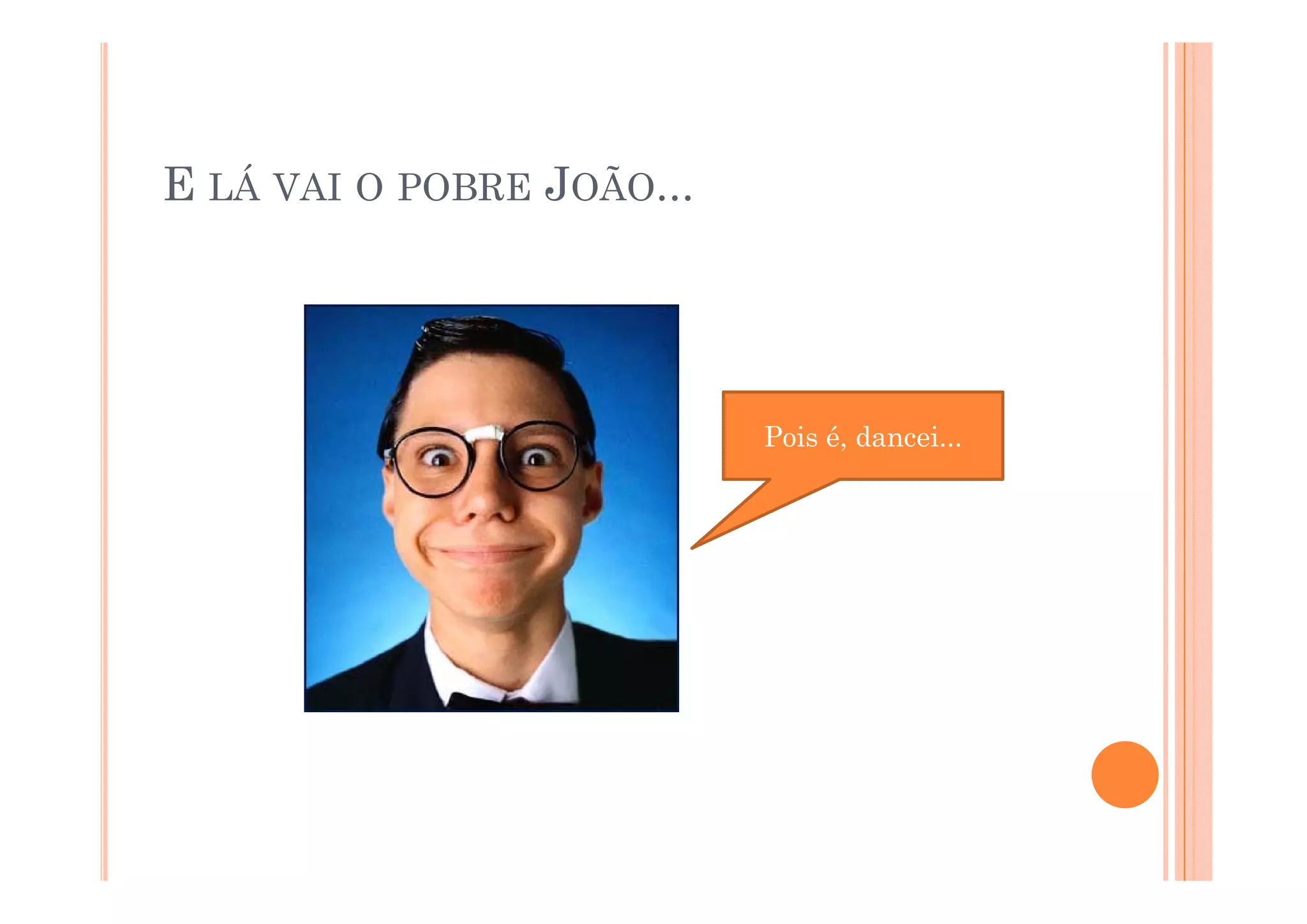 E LÁ VAI O POBRE JOÃO...




                           Pois é, dancei...
 