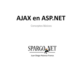 AJAX en ASP.NET Conceptos Básicos Juan Diego Polanco Franco 
