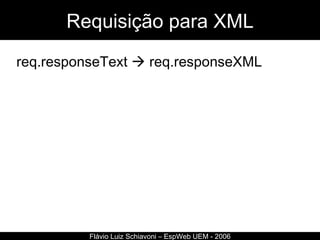 Requisição para XML req.responseText    req.responseXML  Flávio Luiz Schiavoni – EspWeb UEM - 2006 