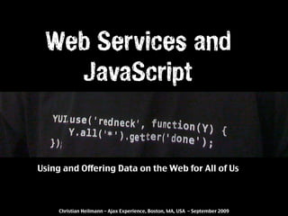Web Services and
   JavaScript


Using and Offering Data on the Web for All of Us



     Christian Heilmann – Ajax Experience, Boston, MA, USA – September 2009
 