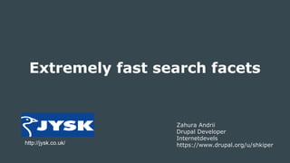 Extremely fast search facets
Zahura Andrii
Drupal Developer
Internetdevels
https://www.drupal.org/u/shkiperhttp://jysk.co.uk/
 