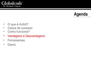 Agenda  O que é AJAX? Casos de sucesso Como funciona? Vantagens e Desvantagens Ferramentas Demo 