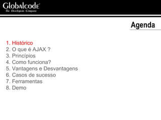 Agenda  Histórico O que é AJAX ? Princípios Como funciona? Vantagens e Desvantagens Casos de sucesso Ferramentas Demo 