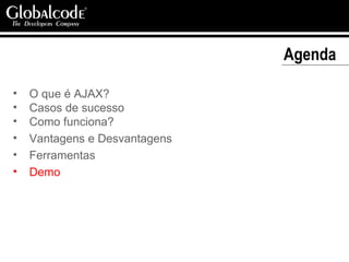 Agenda  O que é AJAX? Casos de sucesso Como funciona? Vantagens e Desvantagens Ferramentas Demo 