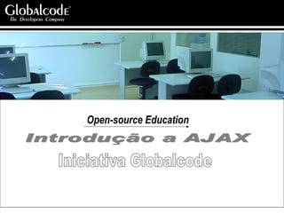 Iniciativa Globalcode Introdução a AJAX Open-source Education 