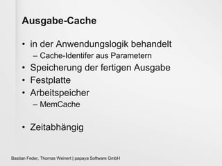 Ausgabe-Cache in der Anwendungslogik behandelt Cache-Identifer aus Parametern Speicherung der fertigen Ausgabe Festplatte Arbeitspeicher MemCache Zeitabhängig 