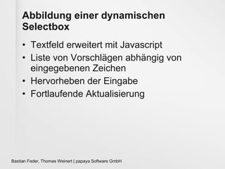 Abbildung einer dynamischen Selectbox Textfeld erweitert mit Javascript Liste von Vorschlägen abhängig von eingegebenen Zeichen Hervorheben der Eingabe Fortlaufende Aktualisierung 