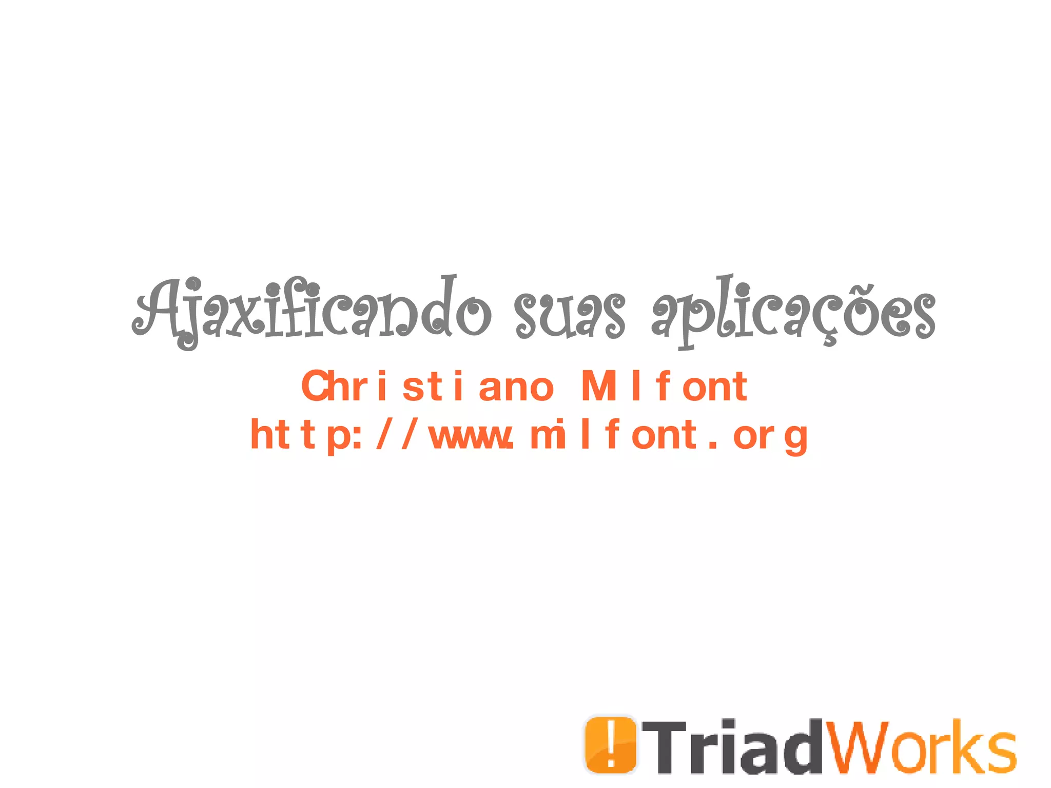 Ajaxificando suas aplicações Christiano Milfont http://www.milfont.org 