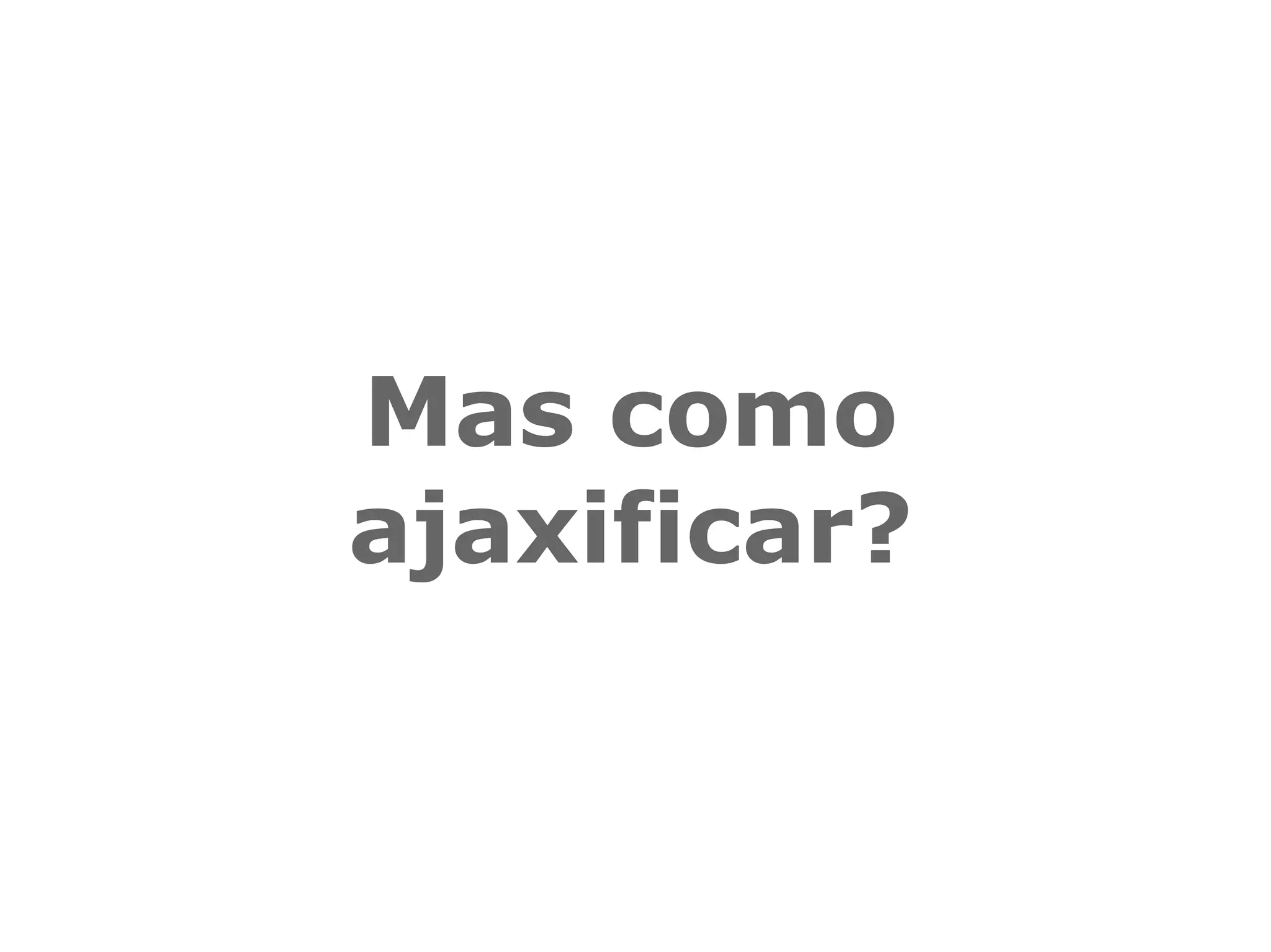 Mas como ajaxificar? 