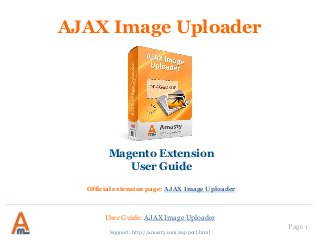 User Guide: AJAX Image Uploader
Page 1
AJAX Image Uploader
Magento Extension
User Guide
Official extension page: AJAX Image Uploader
Support: http://amasty.com/support.html
 