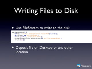 Writing Files to Disk

• Use FileStream to write to the disk


• Deposit ﬁle on Desktop or any other
  location


        ...